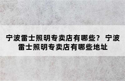 宁波雷士照明专卖店有哪些？ 宁波雷士照明专卖店有哪些地址